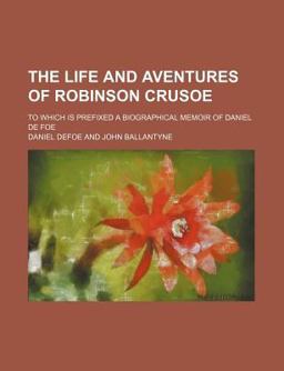 The Life and Aventures of Robinson Crusoe; to Which Is Prefixed a Biographical Memoir of Daniel de Foe