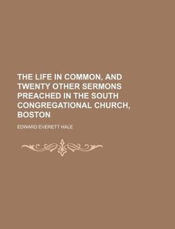 The Life in Common, and Twenty Other Sermons Preached in the South Congregational Church, Boston