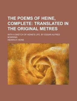 The Poems of Heine, Complete; Translated in the Original Metres with a Sketch of Heine's Life by Edgar Alfred Bowring