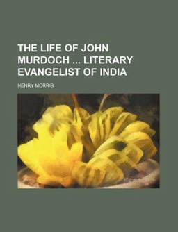 The Life of John Murdoch Literary Evangelist of Indi