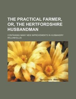 The Practical Farmer, or, the Hertfordshire Husbandman; Containing Many New Improvements in Husbandry