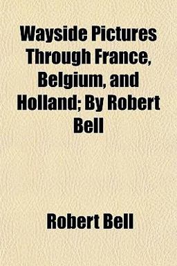 Wayside Pictures Through France, Belgium, and Holland; by Robert Bell