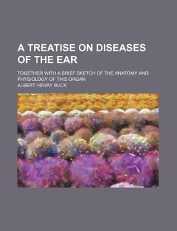 A Treatise on Diseases of the Ear; Together with a Brief Sketch of the Anatomy and Physiology of This Organ
