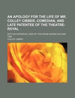 An Apology for the Life of Mr Colley Cibber, Comedian, and Late Patentee of the Theatre-Royal