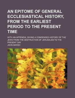 An Epitome of General Ecclesiastical History, from the Earliest Period to the Present Time