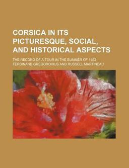 Corsica in Its Picturesque, Social, and Historical Aspects; the Record of a Tour in the Summer Of 1852