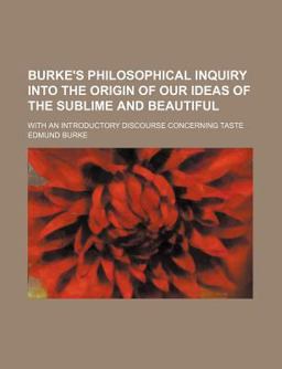 Burke's Philosophical Inquiry into the Origin of Our Ideas of the Sublime and Beautiful; with an Introductory Discourse Concerning Taste