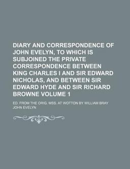 Diary and Correspondence of John Evelyn, to Which Is Subjoined the Private Correspondence Between King Charles I and Sir Edward Nicholas, And