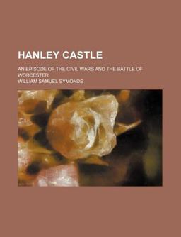 Hanley Castle; an Episode of the Civil Wars and the Battle of Worcester