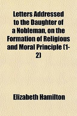 Letters Addressed to the Daughter of a Nobleman, on the Formation of Religious and Moral Principle