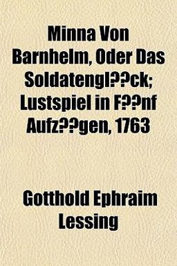 Minna Von Barnhelm, Oder das Soldatenglã¼Ck; Lustspiel in Fã¼Nf Aufzã¼Gen 1763