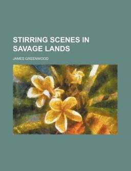 Stirring Scenes in Savage Lands; an Account of the Manners, Customs, Habits and Recreations, Peaceful and Warlike, of the Uncivilised World