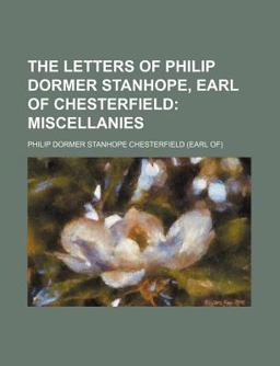 The Letters of Philip Dormer Stanhope, Earl of Chesterfield; Miscellanies
