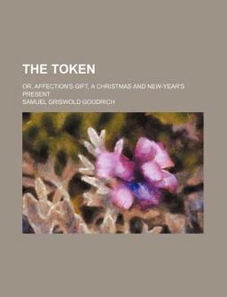 The Token, or, Affection's Gift; a Christmas and New Year's Present