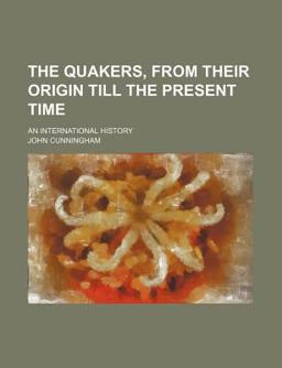 The Quakers, from Their Origin till the Present Time; an International History