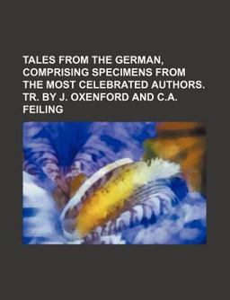 Tales from the German, Comprising Specimens from the Most Celebrated Authors Tr by J Oxenford and C a Feiling