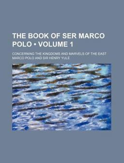The Book of Ser Marco Polo; Concerning the Kingdoms and Marvels of the East