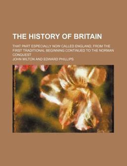 The History of Britain; That Part Especially Now Called England, from the First Traditional Beginning Continued to the Norman Conquest