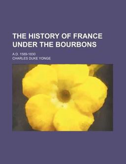 The History of France under the Bourbons; a D 1589-1830