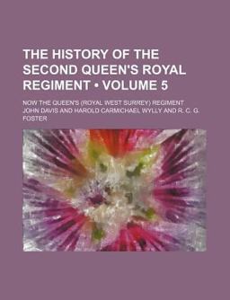 The History of the Second Queen's Royal Regiment; Now the Queen's Regiment The History of the Second Queen's Royal Regiment; Now the Queen's Regiment