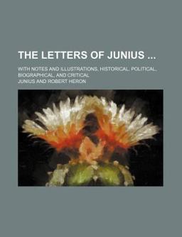 The Letters of Junius; with Notes and Illustrations, Historical, Political, Biographical, and Critical