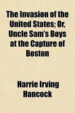 The Invasion of the United States; or, Uncle Sam's Boys at the Capture of Boston The Invasion of the United States; or, Uncle Sam's Boys at the Capture of Boston