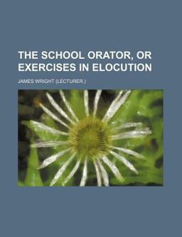 The School Orator, or Exercises in Elocution The School Orator, or Exercises in Elocution