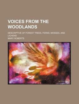 Voices from the Woodlands; Descriptive of Forest Trees, Ferns, Mosses, and Lichens