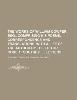The Works of William Cowper, Esq , Comprising His Poems, Correspondence and Translations with a Life of the Author by the Editor, Robert