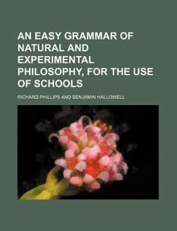 An Easy Grammar of Natural and Experimental Philosophy, for the Use of Schools An Easy Grammar of Natural and Experimental Philosophy, for the Use of Schools