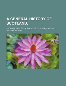 A General History of Scotland,; from the Earliest Accounts to the Present Time
