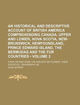 An Historical and Descriptive Account of British America Comprehending Canada, Upper and Lower, Nova Scotia, New-Brunswick, Newfoundland An Historical and Descriptive Account of British America Comprehending Canada, Upper and Lower, Nova Scotia, New-Brunswick, Newfoundland