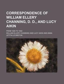 Correspondence of William Ellery Channing, D D , and Lucy Aikin; from 1826 To 1842