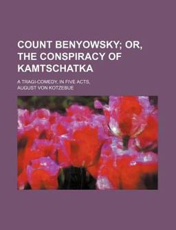 Count Benyowsky; or, the Conspiracy of Kamtschatka a Tragi-Comedy, in Five Acts