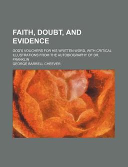 Faith, Doubt, and Evidence; God's Vouchers for His Written Word, with Critical Illustrations from the Autobiography of Dr Franklin