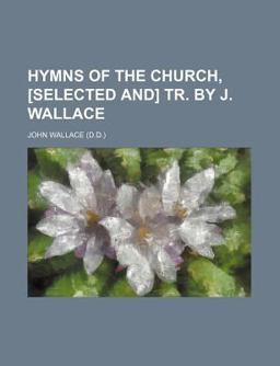 Hymns of the Church, [Selected and] Tr by J Wallace