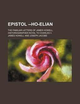 Epistol --Ho-Elian; the Familiar Letters of James Howell, Historiographer Royal to Charles II