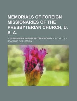 Memorials of Foreign Missionaries of the Presbyterian Church, U S A Memorials of Foreign Missionaries of the Presbyterian Church, U S A