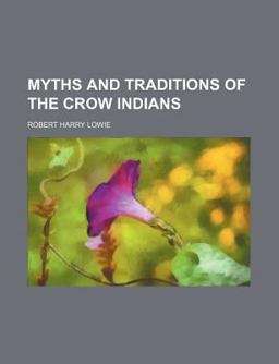 Myths and Traditions of the Crow Indians Myths and Traditions of the Crow Indians
