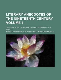 Literary Anecdotes of the Nineteenth Century; Contributions Towards a Literary History of the Period Literary Anecdotes of the Nineteenth Century; Contributions Towards a Literary History of the Period
