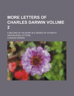 More Letters of Charles Darwin; a Record of His Work in a Series of Hitherto Unpublished Letters More Letters of Charles Darwin; a Record of His Work in a Series of Hitherto Unpublished Letters