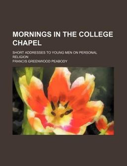 Mornings in the College Chapel; Short Addresses to Young Men on Personal Religion