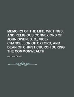 Memoirs of the Life, Writings, and Religious Connexions of John Owen, D D , Vice-Chancellor of Oxford, and Dean of Christ Church During