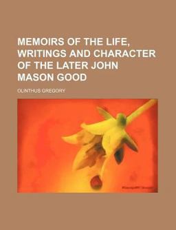 Memoirs of the Life, Writings and Character of the Later John Mason Good