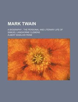 Mark Twain; a Biography; the Personal and Literary Life of Samuel Langhorne Clemens