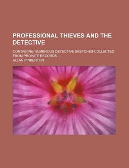 Professional Thieves and the Detective; Containing Numerous Detective Sketches Collected from Provate Records