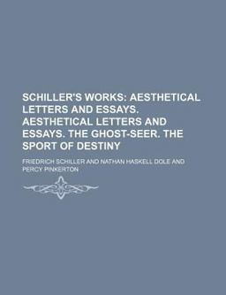 Schiller's Works; Aesthetical Letters and Essays Aesthetical Letters and Essays the Ghost-Seer the Sport of Destiny