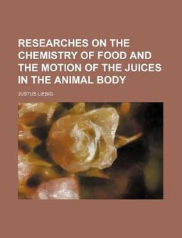 Researches on the Chemistry of Food and the Motion of the Juices in the Animal Body