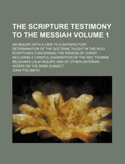 The Scripture Testimony to the Messiah; an Inquiry with a View to a Satisfactory Determination of the Doctrine Taught in the Holy
