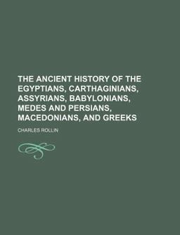 The Ancient History of the Egyptians, Carthaginians, Assyrians, Babylonians, Medes and Persians, Macedonians, and Greeks
